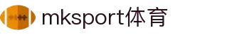 mk体育(mksport集团)股份公司